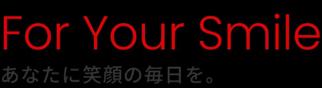 For Your Smile あなたに笑顔の毎日を。